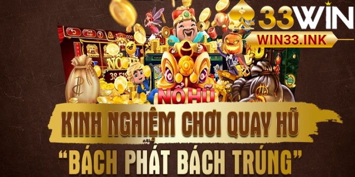 Kinh Nghiệm Quay Nổ Hũ WIN33 Bách Trúng Bách Thắng